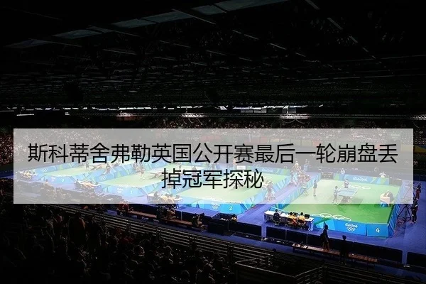 斯科蒂舍弗勒英国公开赛最后一轮崩盘丢掉冠军探秘