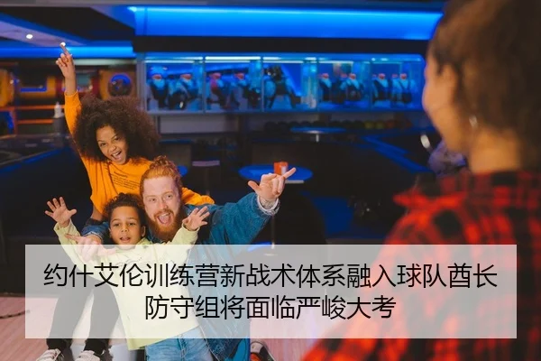约什艾伦训练营新战术体系融入球队酋长防守组将面临严峻大考